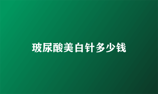 玻尿酸美白针多少钱