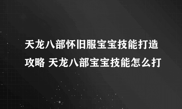 天龙八部怀旧服宝宝技能打造攻略 天龙八部宝宝技能怎么打