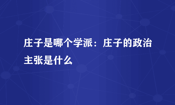 庄子是哪个学派：庄子的政治主张是什么
