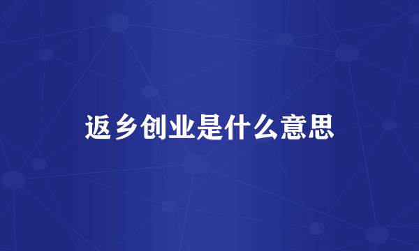 返乡创业是什么意思