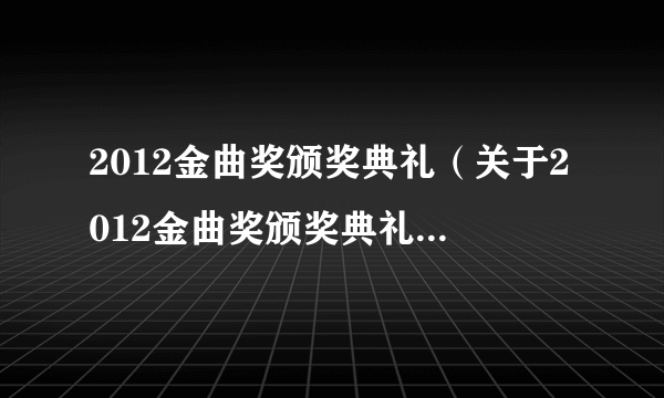 2012金曲奖颁奖典礼（关于2012金曲奖颁奖典礼的简介）