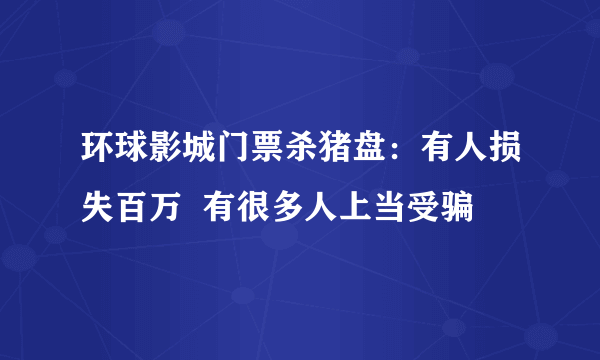 环球影城门票杀猪盘：有人损失百万  有很多人上当受骗