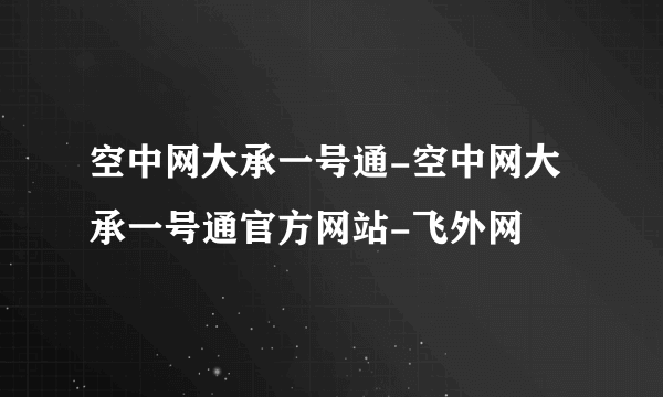 空中网大承一号通-空中网大承一号通官方网站-飞外网