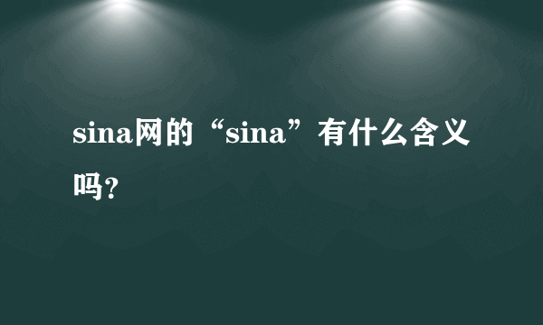 sina网的“sina”有什么含义吗？