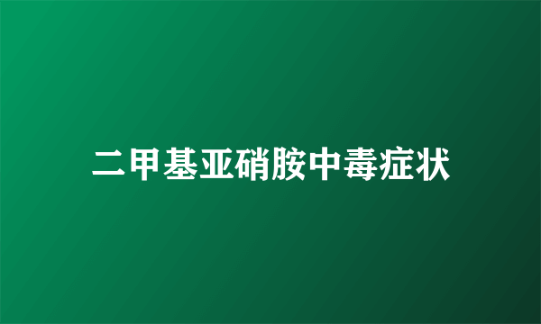 二甲基亚硝胺中毒症状