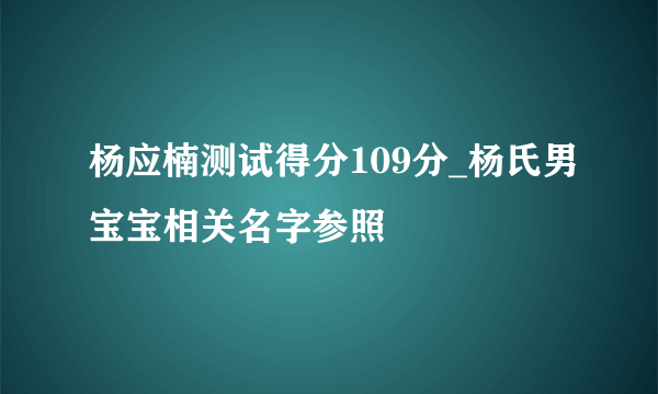 杨应楠测试得分109分_杨氏男宝宝相关名字参照