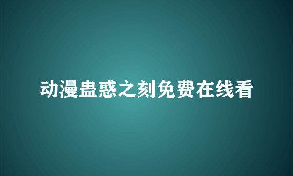 动漫蛊惑之刻免费在线看