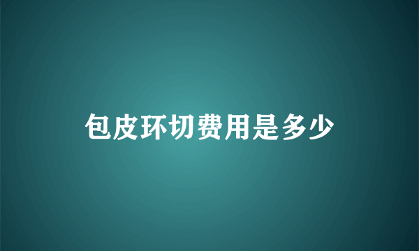 包皮环切费用是多少
