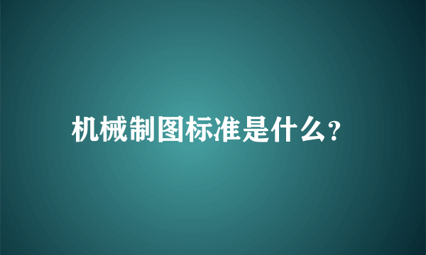 机械制图标准是什么？