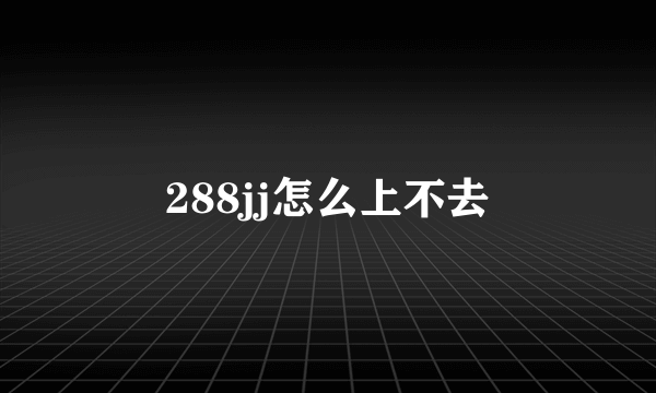 288jj怎么上不去