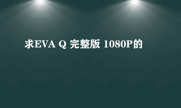 求EVA Q 完整版 1080P的