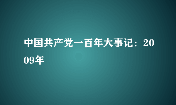 中国共产党一百年大事记:2009年