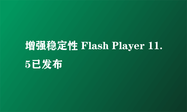增强稳定性 Flash Player 11.5已发布