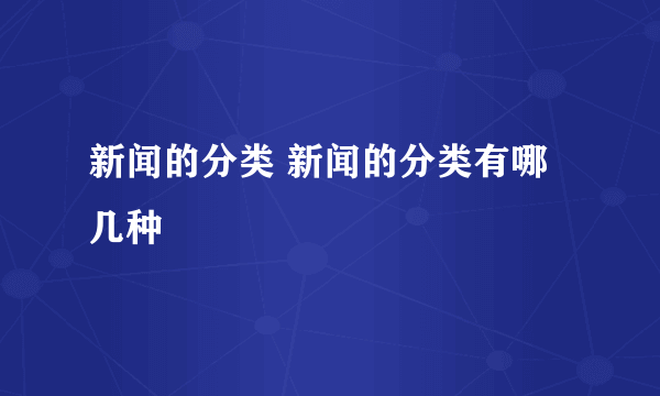 新闻的分类 新闻的分类有哪几种