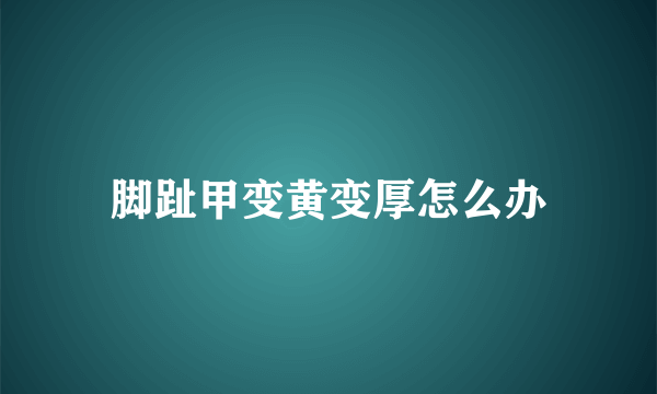 脚趾甲变黄变厚怎么办