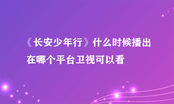 《长安少年行》什么时候播出 在哪个平台卫视可以看