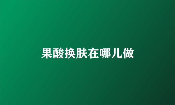 果酸换肤在哪儿做