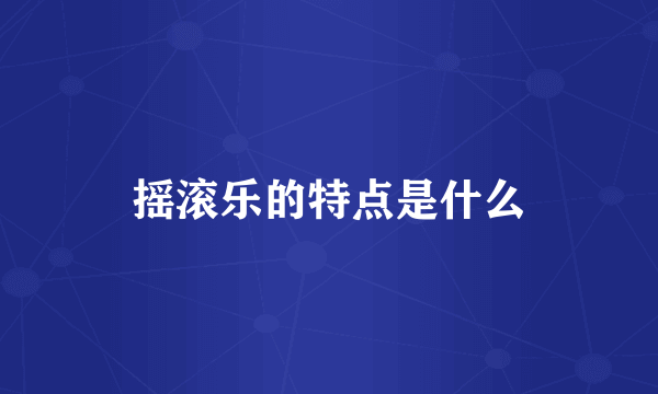 摇滚乐的特点是什么