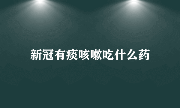 新冠有痰咳嗽吃什么药