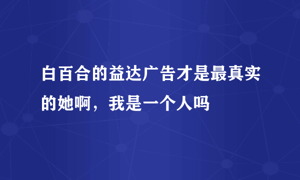 白百合的益达广告才是最真实的她啊，我是一个人吗