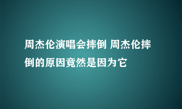 周杰伦演唱会摔倒 周杰伦摔倒的原因竟然是因为它
