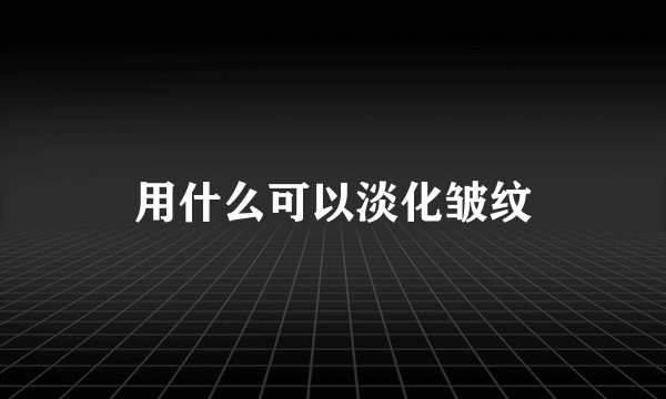 用什么可以淡化皱纹