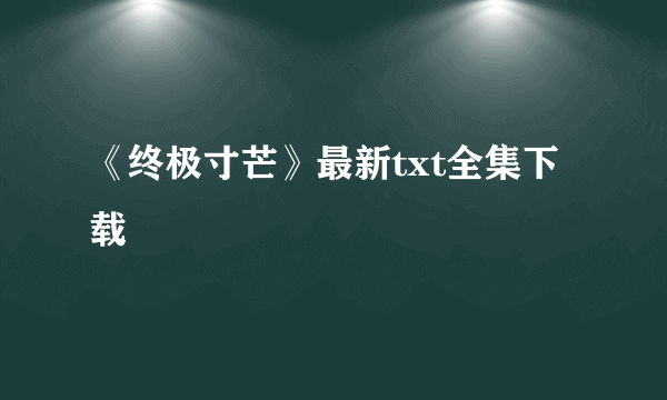 《终极寸芒》最新txt全集下载