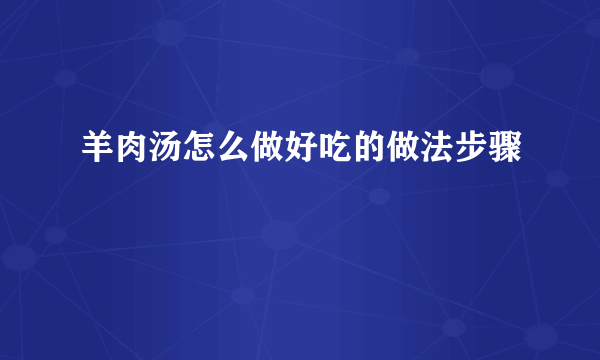 羊肉汤怎么做好吃的做法步骤