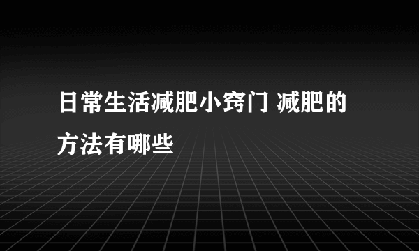 日常生活减肥小窍门 减肥的方法有哪些