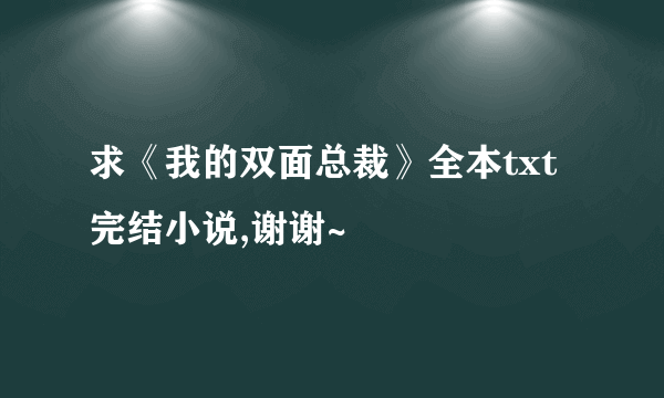 求《我的双面总裁》全本txt完结小说,谢谢~