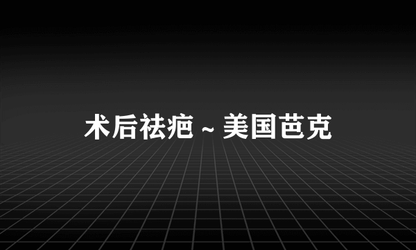 术后祛疤～美国芭克