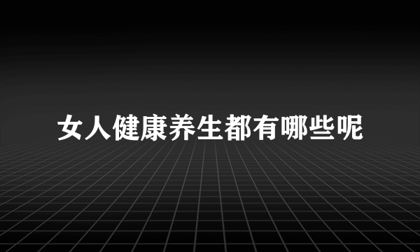 女人健康养生都有哪些呢