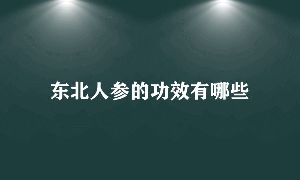 东北人参的功效有哪些