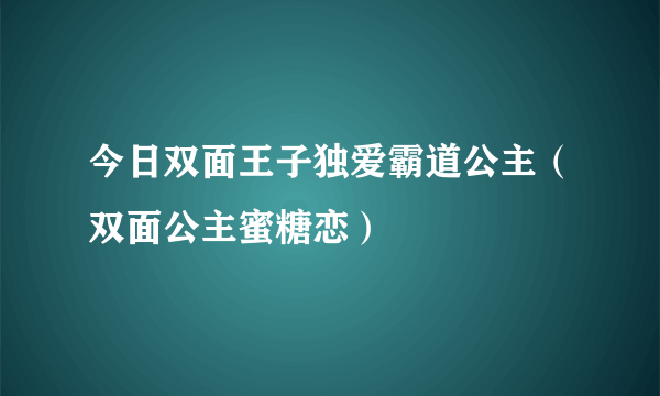 今日双面王子独爱霸道公主（双面公主蜜糖恋）