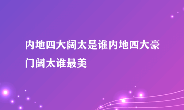 内地四大阔太是谁内地四大豪门阔太谁最美