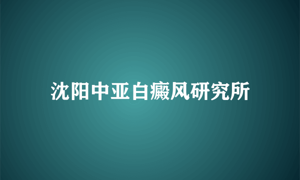 沈阳中亚白癜风研究所