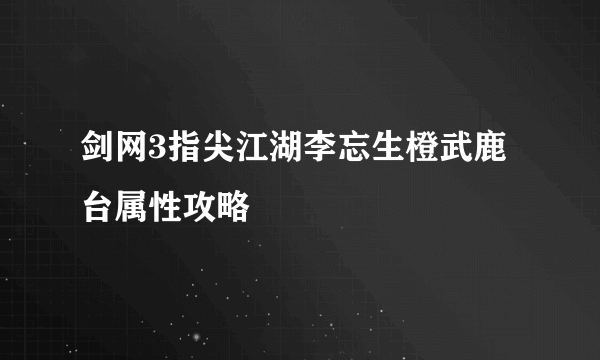 剑网3指尖江湖李忘生橙武鹿台属性攻略