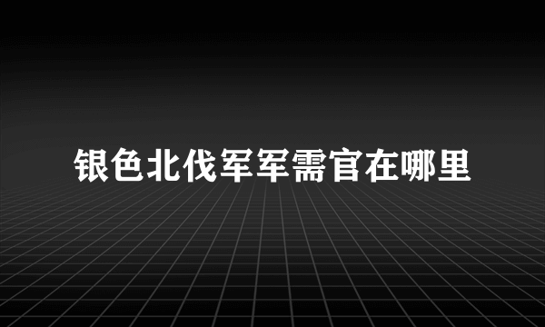银色北伐军军需官在哪里