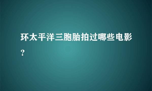 环太平洋三胞胎拍过哪些电影?