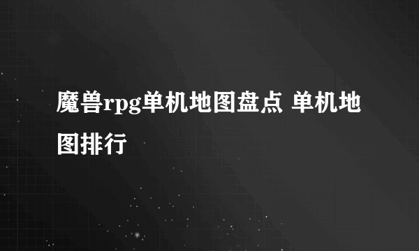 魔兽rpg单机地图盘点 单机地图排行