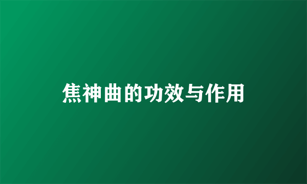 焦神曲的功效与作用