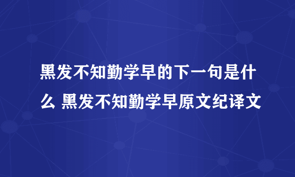 黑发不知勤学早的下一句是什么 黑发不知勤学早原文纪译文