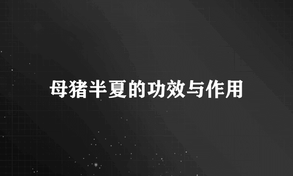 母猪半夏的功效与作用