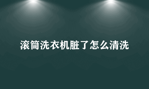滚筒洗衣机脏了怎么清洗