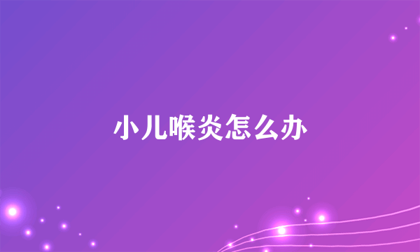 小儿喉炎怎么办