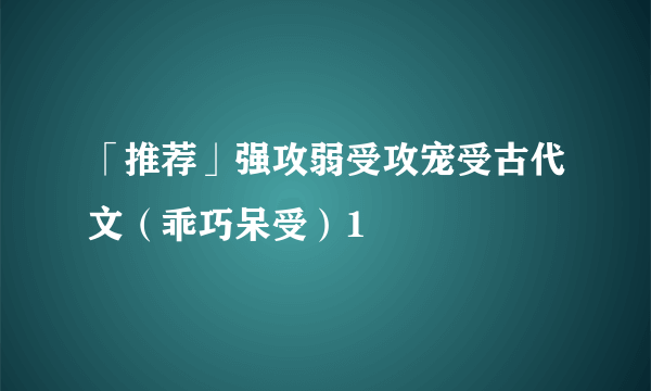 「推荐」强攻弱受攻宠受古代文（乖巧呆受）1