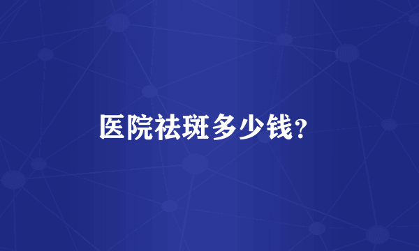 医院祛斑多少钱？