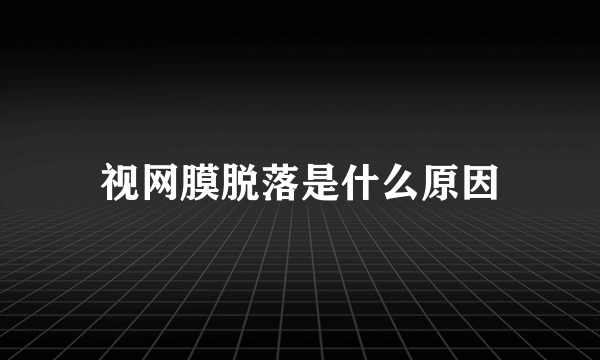 视网膜脱落是什么原因