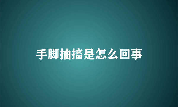 手脚抽搐是怎么回事