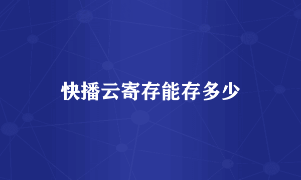 快播云寄存能存多少